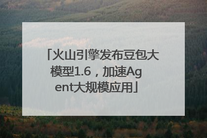 火山引擎发布豆包大模型1.6，加速Agent大规模应用