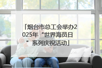 烟台市总工会举办2025年“世界海员日”系列庆祝活动