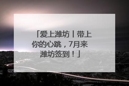 爱上潍坊丨带上你的心跳，7月来潍坊签到！