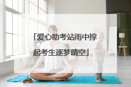 爱心助考站雨中撑起考生逐梦晴空