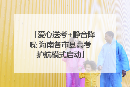爱心送考+静音降噪 海南各市县高考护航模式启动