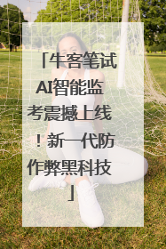 牛客笔试AI智能监考震撼上线！新一代防作弊黑科技
