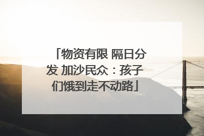 物资有限 隔日分发 加沙民众：孩子们饿到走不动路