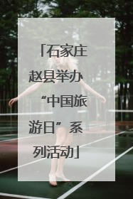 石家庄赵县举办“中国旅游日”系列活动