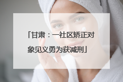 甘肃：一社区矫正对象见义勇为获减刑