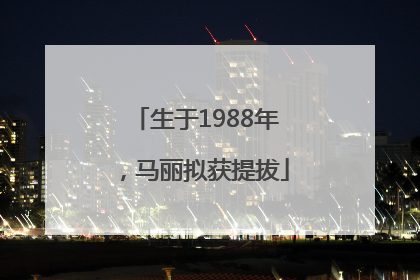 生于1988年，马丽拟获提拔