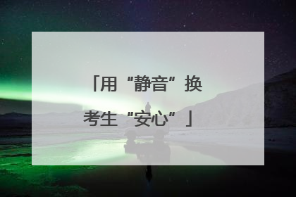 用“静音”换考生“安心”