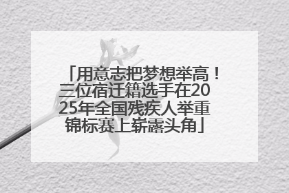 用意志把梦想举高！三位宿迁籍选手在2025年全国残疾人举重锦标赛上崭露头角