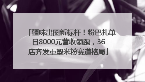 疆味出圈新标杆！粉巴扎单日8000元营收领跑，36店齐发重塑米粉赛道格局
