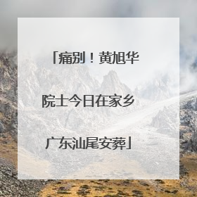 痛别！黄旭华院士今日在家乡广东汕尾安葬