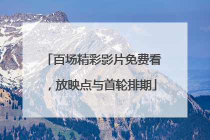 百场精彩影片免费看，放映点与首轮排期