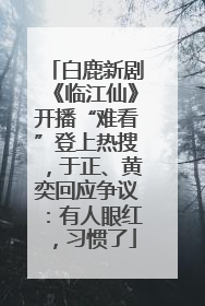 白鹿新剧《临江仙》开播“难看”登上热搜，于正、黄奕回应争议：有人眼红，习惯了