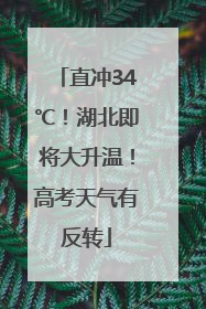 直冲34℃！湖北即将大升温！高考天气有反转