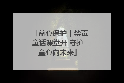 益心保护｜禁毒童话课堂开 守护童心向未来