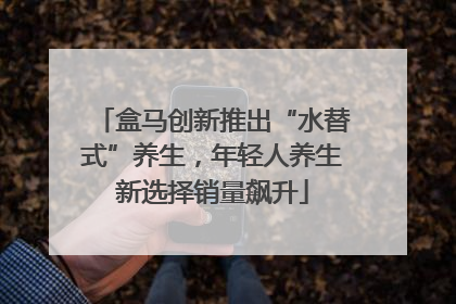 盒马创新推出“水替式”养生，年轻人养生新选择销量飙升