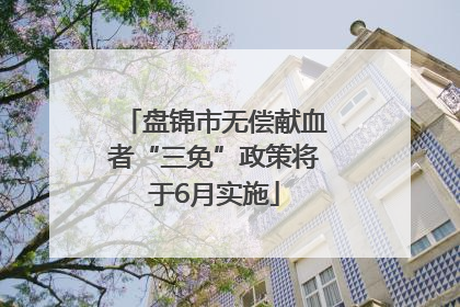 盘锦市无偿献血者“三免”政策将于6月实施