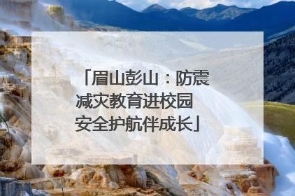 眉山彭山：防震减灾教育进校园 安全护航伴成长