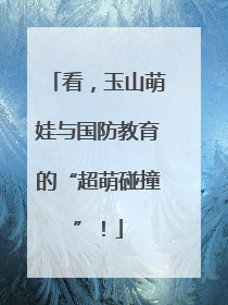 看，玉山萌娃与国防教育的“超萌碰撞”！