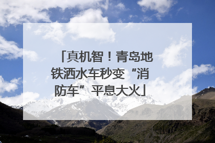 真机智！青岛地铁洒水车秒变“消防车”平息大火