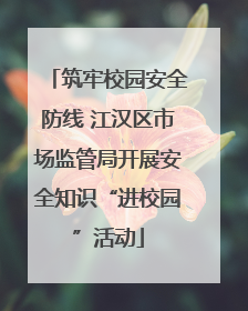 筑牢校园安全防线 江汉区市场监管局开展安全知识“进校园”活动