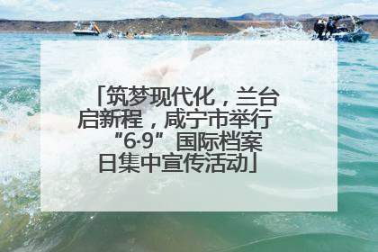 筑梦现代化，兰台启新程，咸宁市举行“6·9”国际档案日集中宣传活动