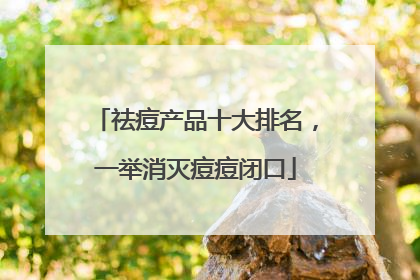 祛痘产品十大排名，一举消灭痘痘闭口