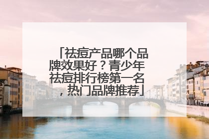 祛痘产品哪个品牌效果好？青少年祛痘排行榜第一名，热门品牌推荐