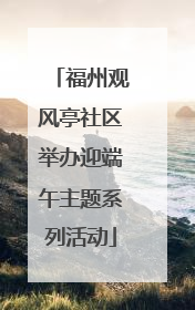 福州观风亭社区举办迎端午主题系列活动