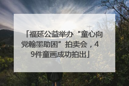 福延公益举办“童心向党翰墨助困”拍卖会，49件童画成功拍出