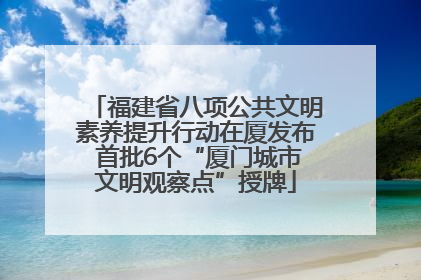 福建省八项公共文明素养提升行动在厦发布 首批6个“厦门城市文明观察点”授牌