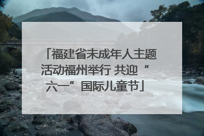 福建省未成年人主题活动福州举行 共迎“六一”国际儿童节
