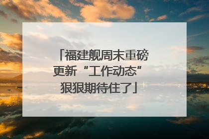 福建舰周末重磅更新“工作动态” 狠狠期待住了