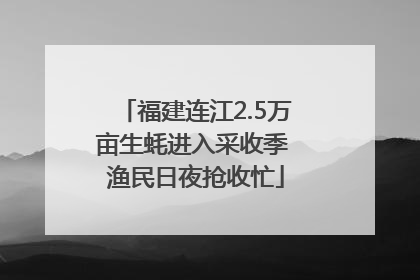 福建连江2.5万亩生蚝进入采收季 渔民日夜抢收忙