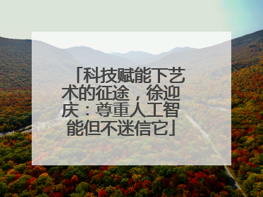 科技赋能下艺术的征途，徐迎庆：尊重人工智能但不迷信它