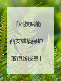 科技赋能 西安城墙保护取得新成果