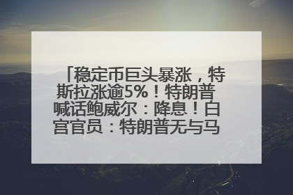 稳定币巨头暴涨，特斯拉涨逾5%！特朗普喊话鲍威尔：降息！白宫官员：特朗普无与马斯克交谈计划，他正考虑卖掉红色特斯拉