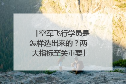 空军飞行学员是怎样选出来的？两大指标至关重要