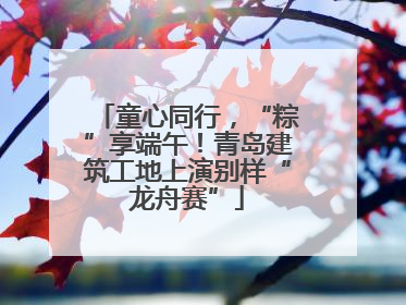 童心同行，“粽”享端午！青岛建筑工地上演别样“龙舟赛”