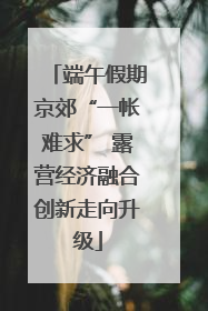 端午假期京郊“一帐难求” 露营经济融合创新走向升级