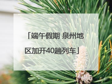 端午假期 泉州地区加开40趟列车