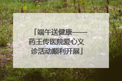 端午送健康——药王传医院爱心义诊活动顺利开展