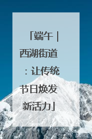 端午｜西湖街道：让传统节日焕发新活力