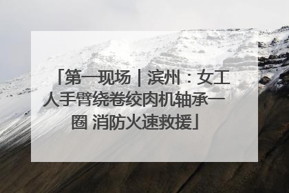 第一现场｜滨州：女工人手臂绕卷绞肉机轴承一圈 消防火速救援