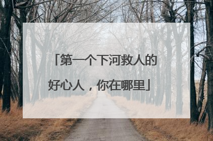 第一个下河救人的好心人，你在哪里