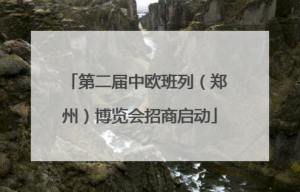 第二届中欧班列（郑州）博览会招商启动