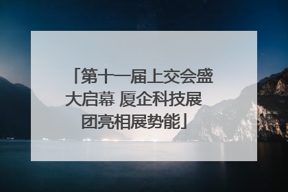 第十一届上交会盛大启幕 厦企科技展团亮相展势能