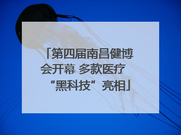 第四届南昌健博会开幕 多款医疗“黑科技”亮相