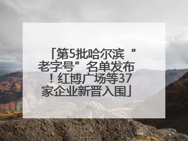 第5批哈尔滨“老字号”名单发布！红博广场等37家企业新晋入围