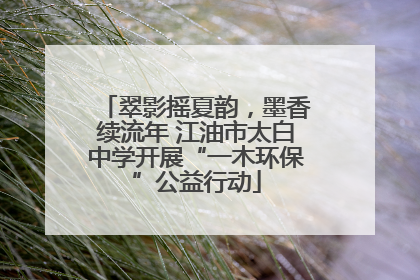 翠影摇夏韵，墨香续流年 江油市太白中学开展“一木环保”公益行动