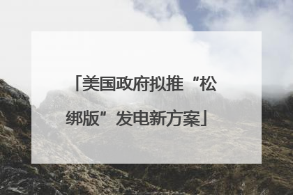美国政府拟推“松绑版”发电新方案